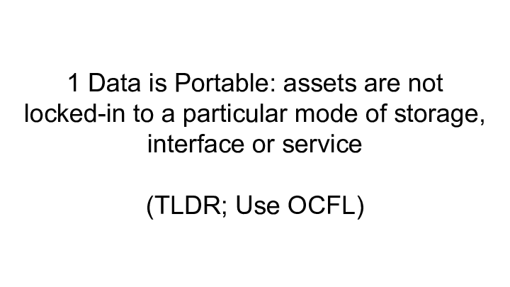  ::  :: 1 Data is Portable: assets are not locked-in to a particular mode of storage, interface or service ::  :: (TLDR; Use OCFL) :: 